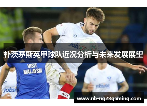 朴茨茅斯英甲球队近况分析与未来发展展望 朴茨茅斯英甲球队近况分析与未来发展展望