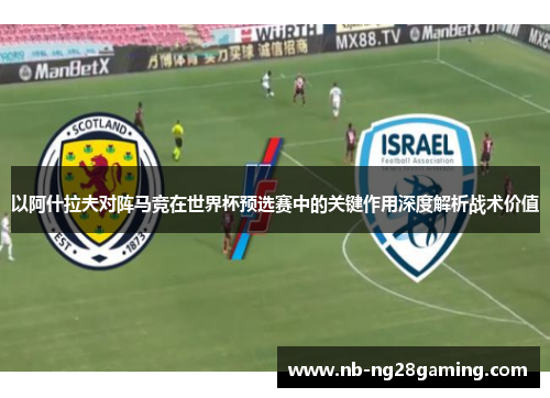以阿什拉夫对阵马竞在世界杯预选赛中的关键作用深度解析战术价值 以阿什拉夫对阵马竞在世界杯预选赛中的关键作用深度解析战术价值