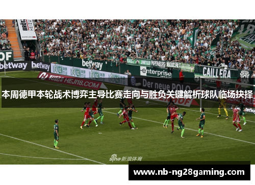 本周德甲本轮战术博弈主导比赛走向与胜负关键解析球队临场抉择 本周德甲本轮战术博弈主导比赛走向与胜负关键解析球队临场抉择
