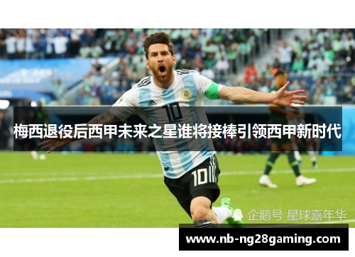 梅西退役后西甲未来之星谁将接棒引领西甲新时代