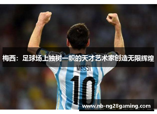 梅西：足球场上独树一帜的天才艺术家创造无限辉煌