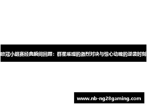 欧冠小组赛经典瞬间回顾：群星璀璨的激烈对决与惊心动魄的逆袭时刻