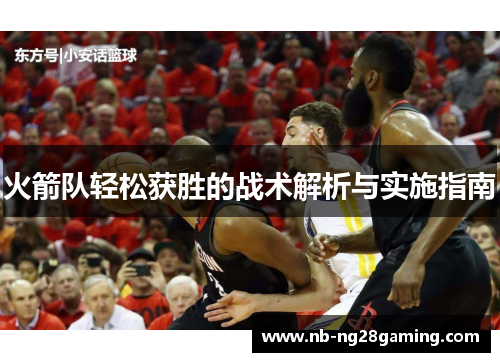 火箭队轻松获胜的战术解析与实施指南 火箭队轻松获胜的战术解析与实施指南