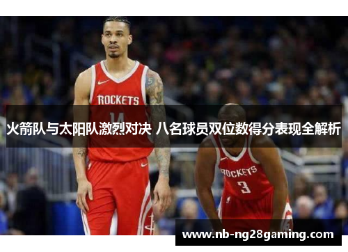 火箭队与太阳队激烈对决 八名球员双位数得分表现全解析