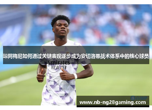 琼阿梅尼如何通过关键表现逐步成为安切洛蒂战术体系中的核心球员 琼阿梅尼如何通过关键表现逐步成为安切洛蒂战术体系中的核心球员