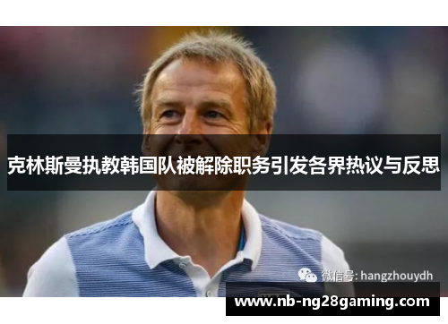 克林斯曼执教韩国队被解除职务引发各界热议与反思 克林斯曼执教韩国队被解除职务引发各界热议与反思