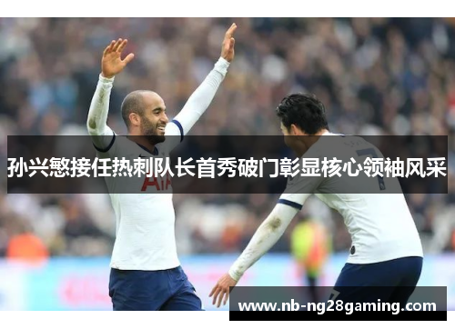 孙兴慜接任热刺队长首秀破门彰显核心领袖风采 孙兴慜接任热刺队长首秀破门彰显核心领袖风采