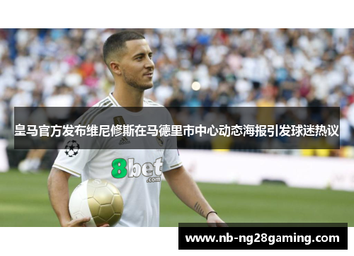 皇马官方发布维尼修斯在马德里市中心动态海报引发球迷热议