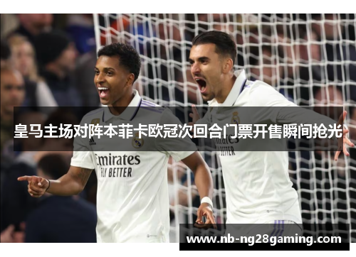 皇马主场对阵本菲卡欧冠次回合门票开售瞬间抢光 皇马主场对阵本菲卡欧冠次回合门票开售瞬间抢光