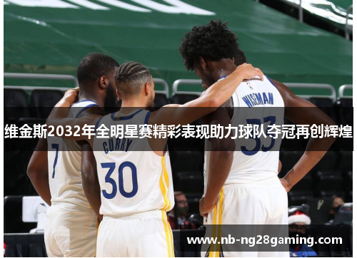 维金斯2032年全明星赛精彩表现助力球队夺冠再创辉煌