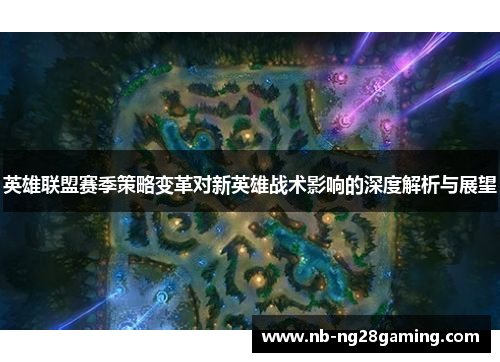 英雄联盟赛季策略变革对新英雄战术影响的深度解析与展望