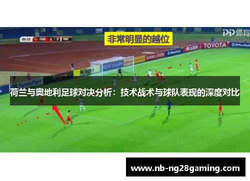 荷兰与奥地利足球对决分析：技术战术与球队表现的深度对比