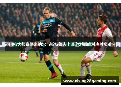 迈阿密大师赛德米纳尔与斯特鲁夫上演激烈巅峰对决胜负难分