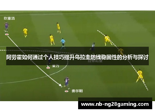 阿劳霍如何通过个人技巧提升乌拉圭防线稳固性的分析与探讨
