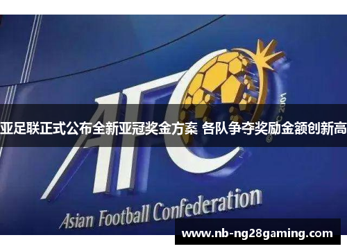 亚足联正式公布全新亚冠奖金方案 各队争夺奖励金额创新高