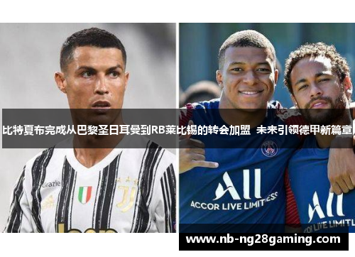 比特夏布完成从巴黎圣日耳曼到RB莱比锡的转会加盟 未来引领德甲新篇章 比特夏布完成从巴黎圣日耳曼到RB莱比锡的转会加盟 未来引领德甲新篇章