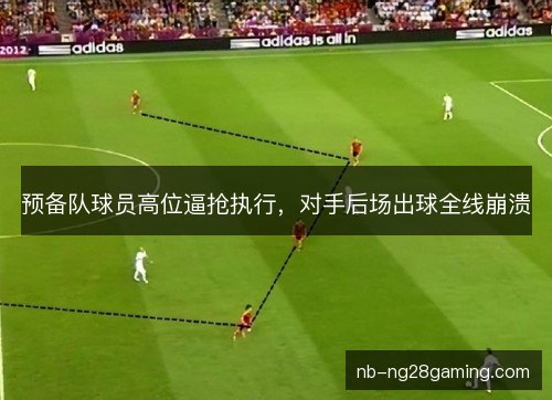 预备队球员高位逼抢执行,对手后场出球全线崩溃 预备队球员高位逼抢执行,对手后场出球全线崩溃