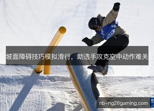 坡面障碍技巧模拟滑行，助选手攻克空中动作难关