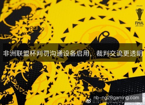 非洲联盟杯判罚沟通设备启用，裁判交流更透明