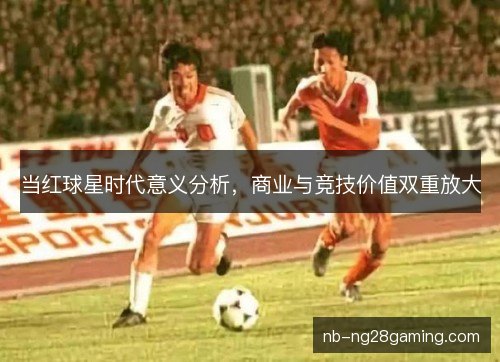 当红球星时代意义分析，商业与竞技价值双重放大