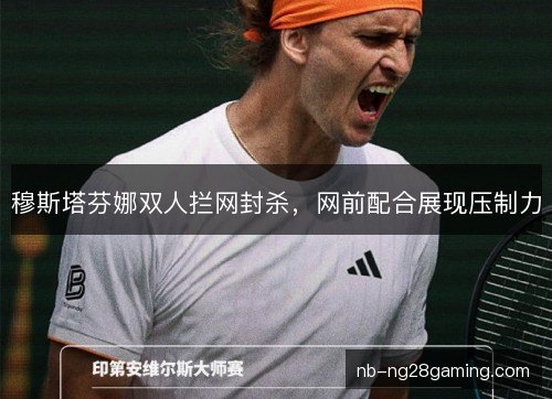 穆斯塔芬娜双人拦网封杀，网前配合展现压制力